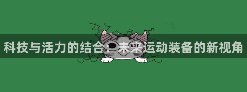 征途国际平台假的吗是真的吗吗：科技与活力的结合：未来运动装备