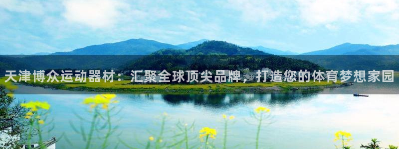 海南征途国际：天津博众运动器材：汇聚全球顶尖品牌，打