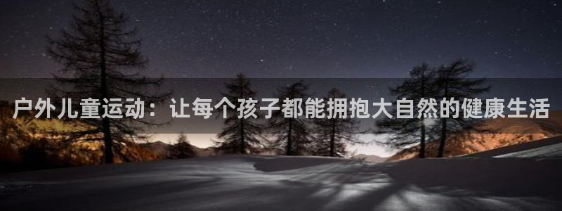 征途国际软件：户外儿童运动：让每个孩子都能拥抱大自然的健康生
